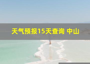 天气预报15天查询 中山